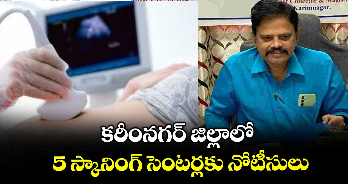 కరీంనగర్ జిల్లాలో 5 స్కానింగ్ సెంటర్లకు నోటీసులు