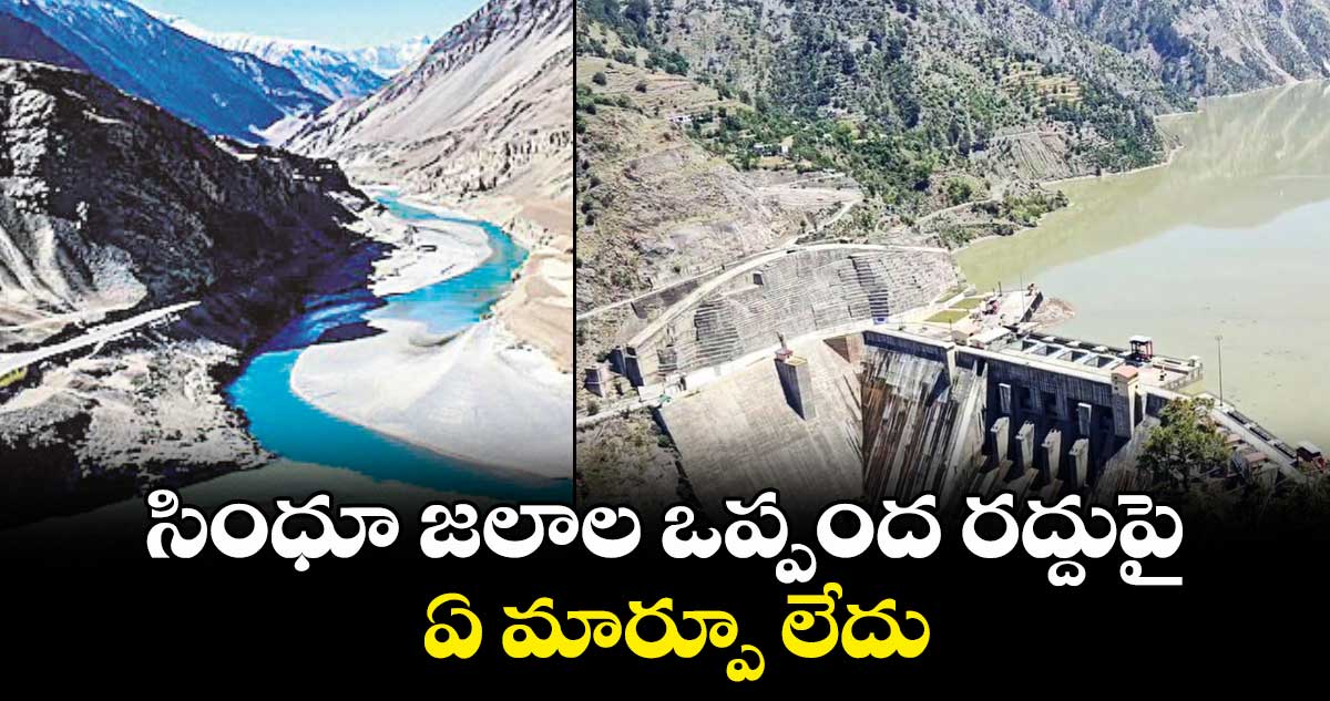 సింధూ జలాల ఒప్పంద రద్దుపై ఏ మార్పూ లేదు: కేంద్రం