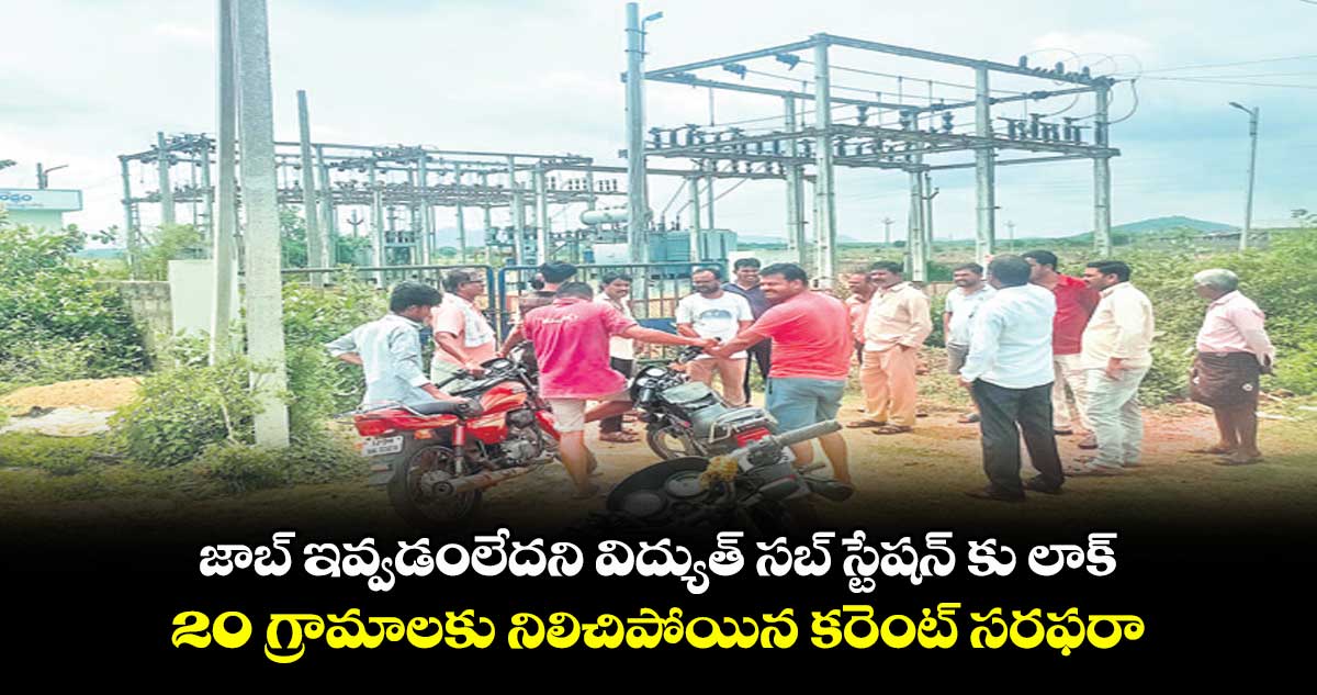 జాబ్ ఇవ్వడంలేదని విద్యుత్ సబ్ స్టేషన్ కు లాక్..20 గ్రామాలకు నిలిచిపోయిన కరెంట్ సరఫరా