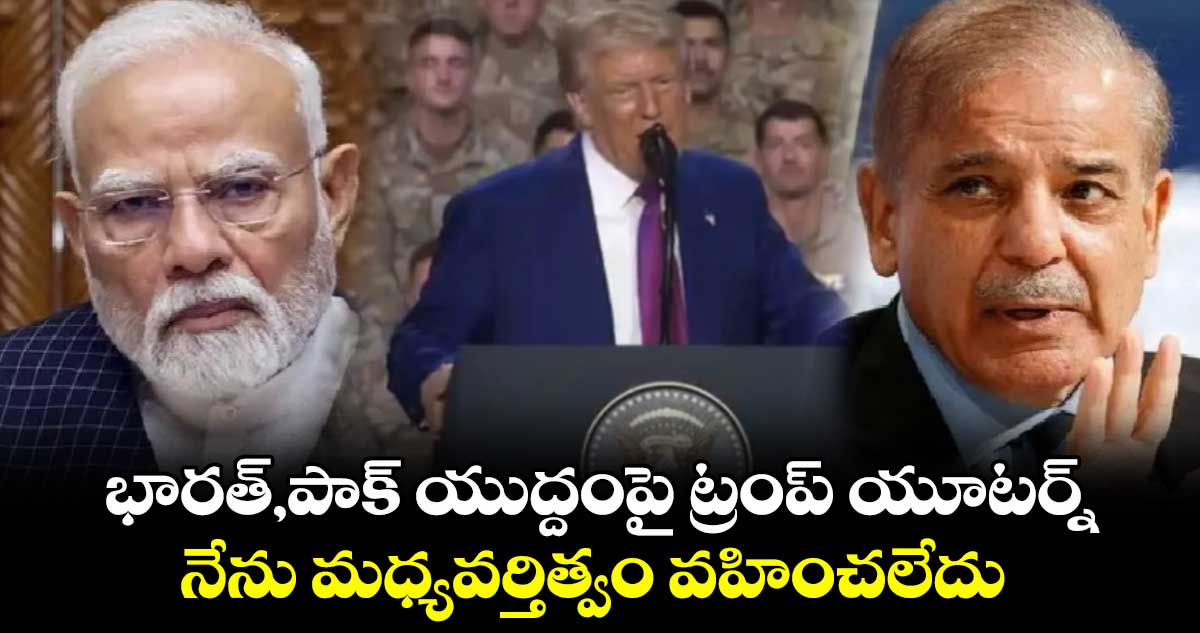 Trump: ట్రంప్ యూటర్న్..భారత్,పాక్ యుద్దం నేను ఆపలేదు