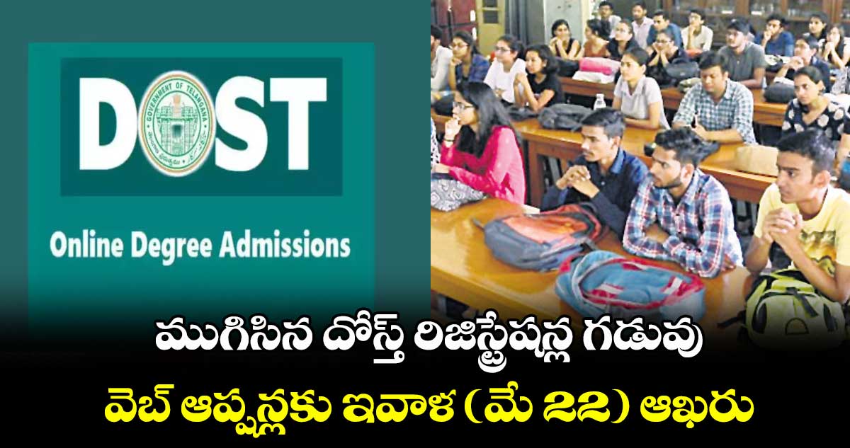 ముగిసిన దోస్త్ రిజిస్ట్రేషన్ల గడువు..వెబ్ ఆప్షన్లకు ఇవాళ (మే 22) ఆఖరు
