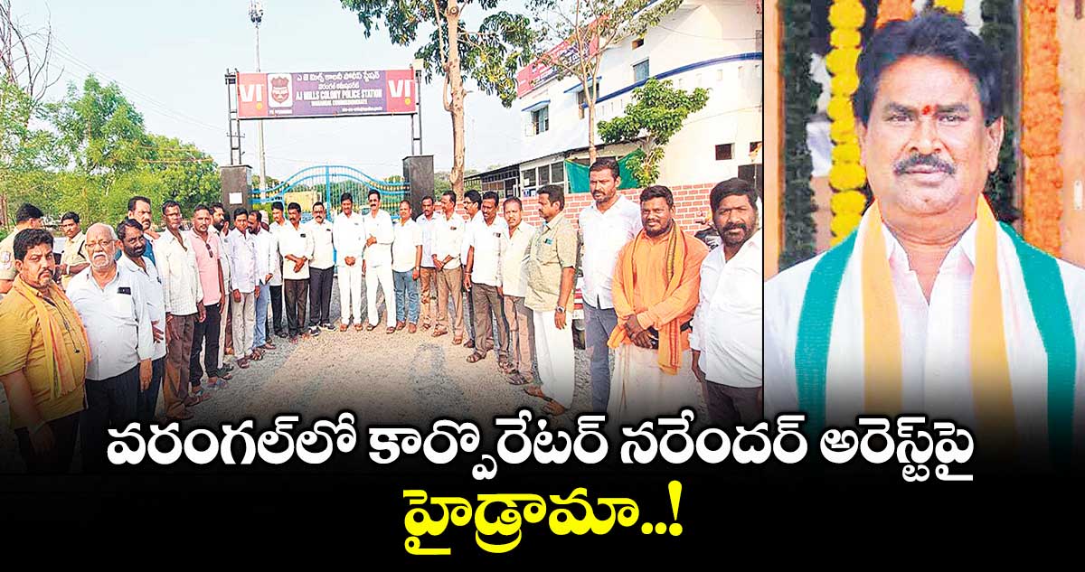 వరంగల్లో కార్పొరేటర్ నరేందర్ అరెస్ట్పై హైడ్రామా..!