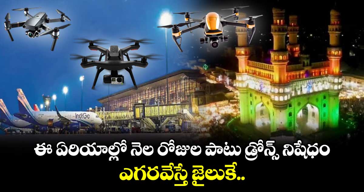 Hyderabad: ఈ ఏరియాల్లో నెల రోజుల పాటు డ్రోన్స్ నిషేధం.. ఎగరవేస్తే జైలుకే..