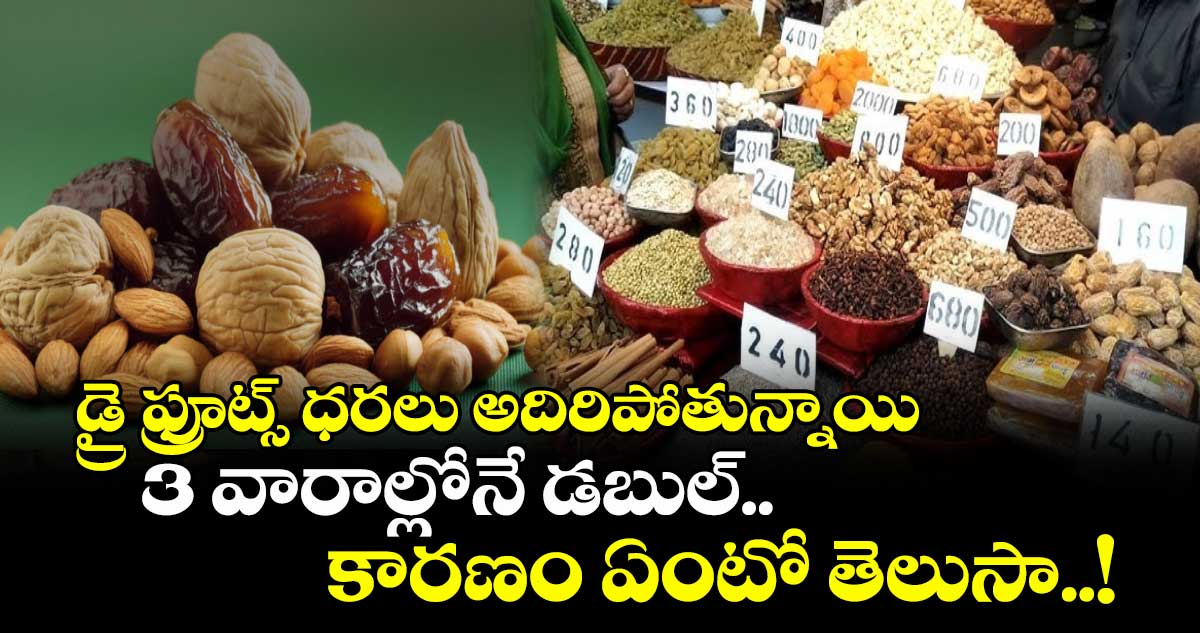 డ్రై ఫ్రూట్స్ ధరలు అదిరిపోతున్నాయి:3 వారాల్లోనే డబుల్..కారణం ఏంటో తెలుసా..!