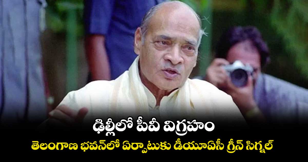 ఢిల్లీలో పీవీ విగ్రహం..తెలంగాణ భవన్లో ఏర్పాటుకు డీయూఏసీ గ్రీన్ సిగ్నల్
