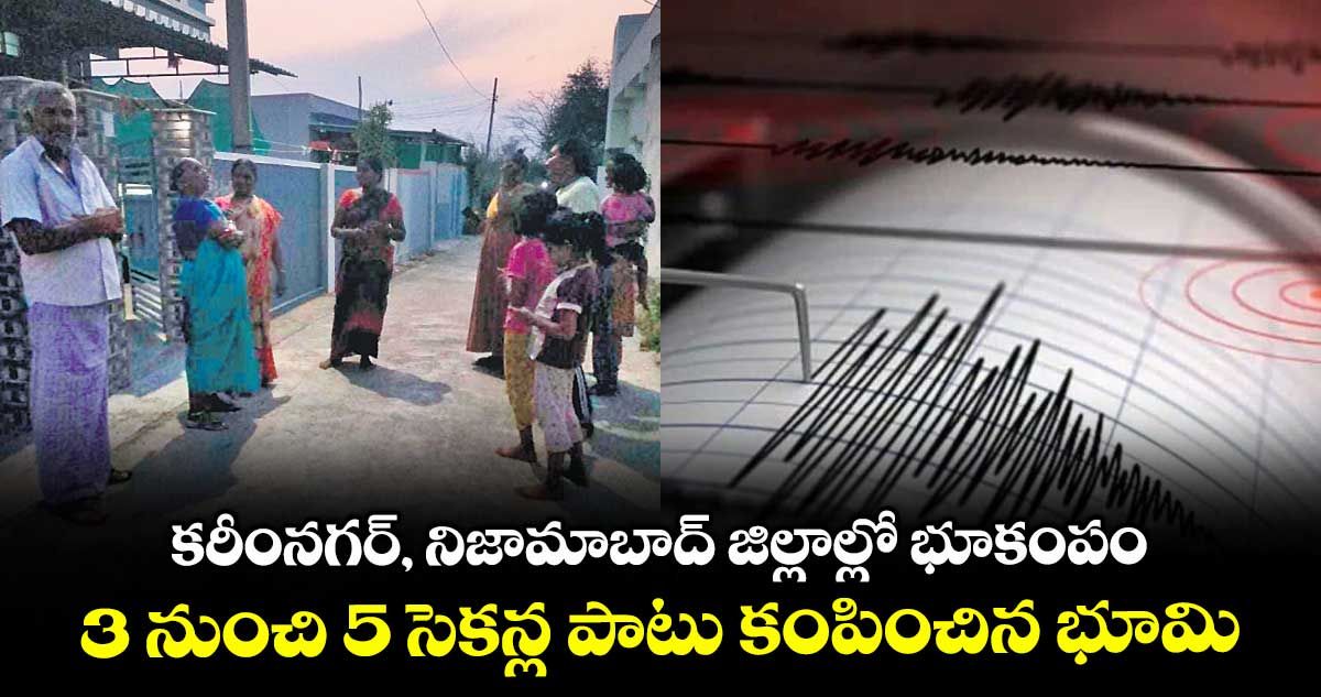 కరీంనగర్, నిజామాబాద్ జిల్లాల్లో భూకంపం .. 3 నుంచి 5 సెకన్ల పాటు కంపించిన భూమి