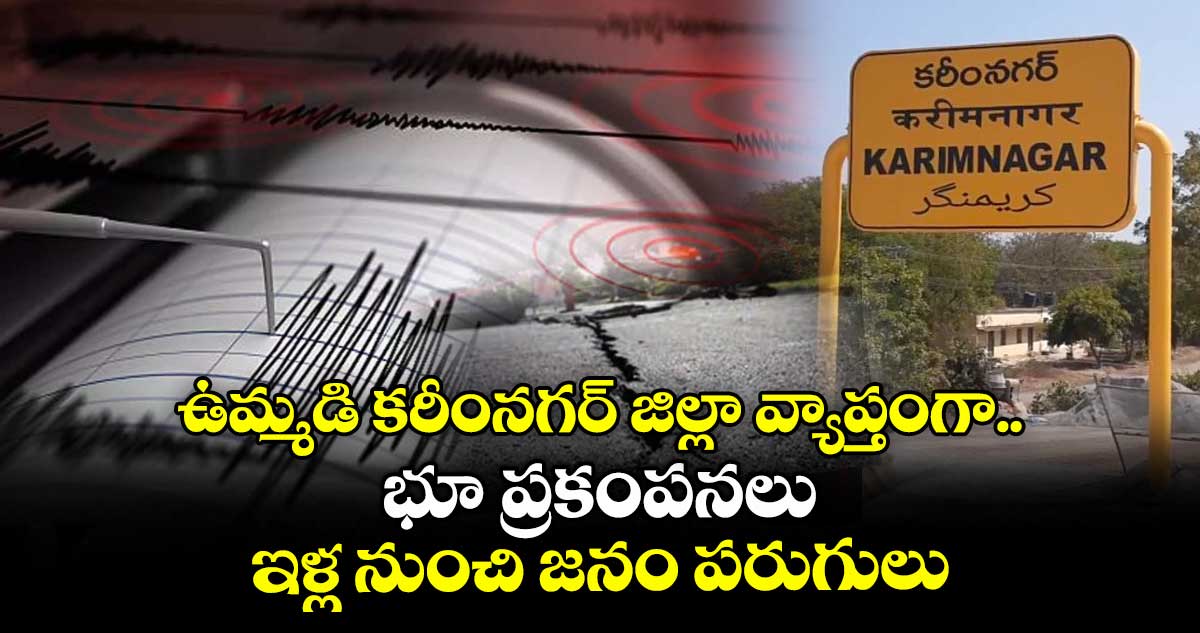 ఉమ్మడి కరీంనగర్ జిల్లా వ్యాప్తంగా భూ ప్రకంపనలు : ఇళ్ల నుంచి జనం పరుగులు