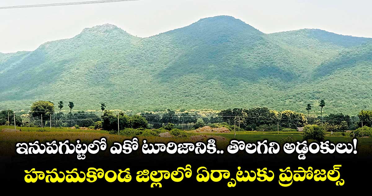 ఇనుపగుట్టలో ఎకో టూరిజానికి.. తొలగని అడ్డంకులు! హనుమకొండ జిల్లాలో ఏర్పాటుకు ప్రపోజల్స్