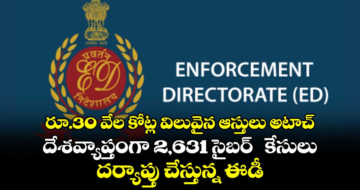 రూ.30 వేల కోట్ల విలువైన ఆస్తులు అటాచ్..దేశవ్యాప్తంగా 2,631 సైబర్ కేసులు దర్యాప్తు చేస్తున్న ఈడీ