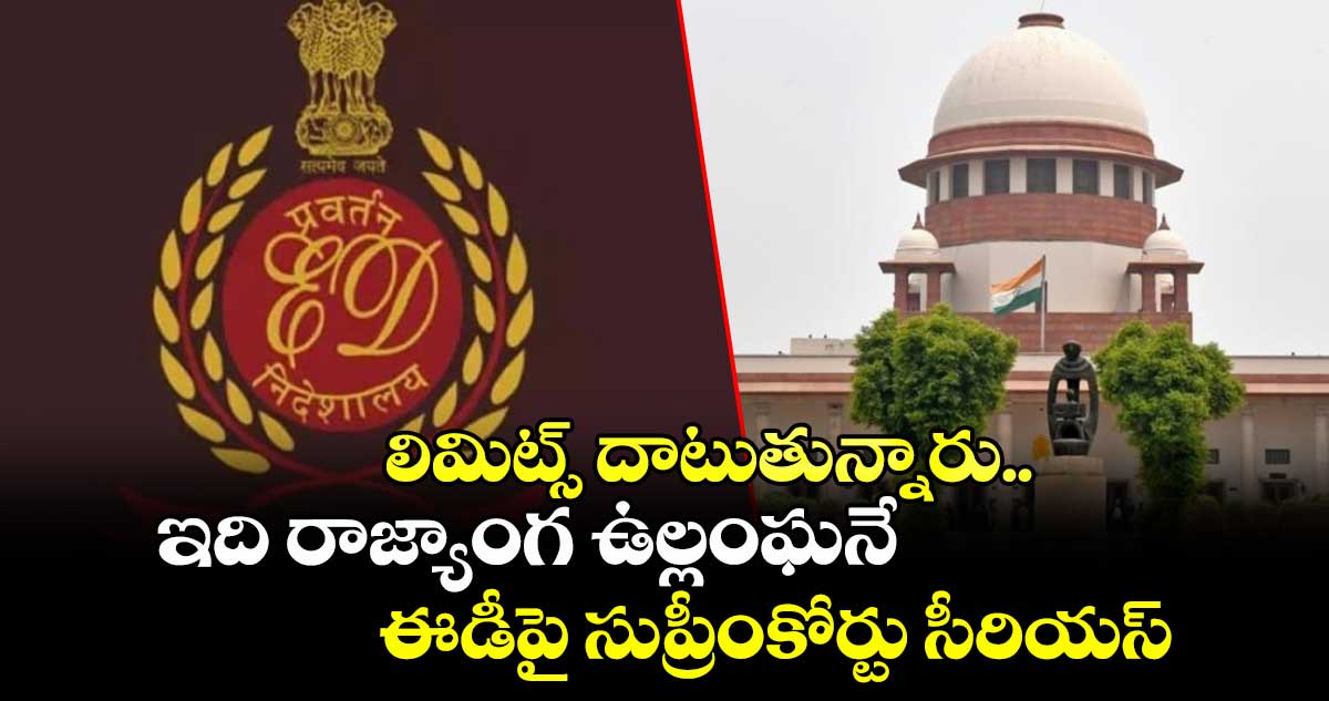 లిమిట్స్ దాటుతున్నారు.. ఇది రాజ్యాంగ ఉల్లంఘనే: ఈడీపై సుప్రీంకోర్టు సీరియస్