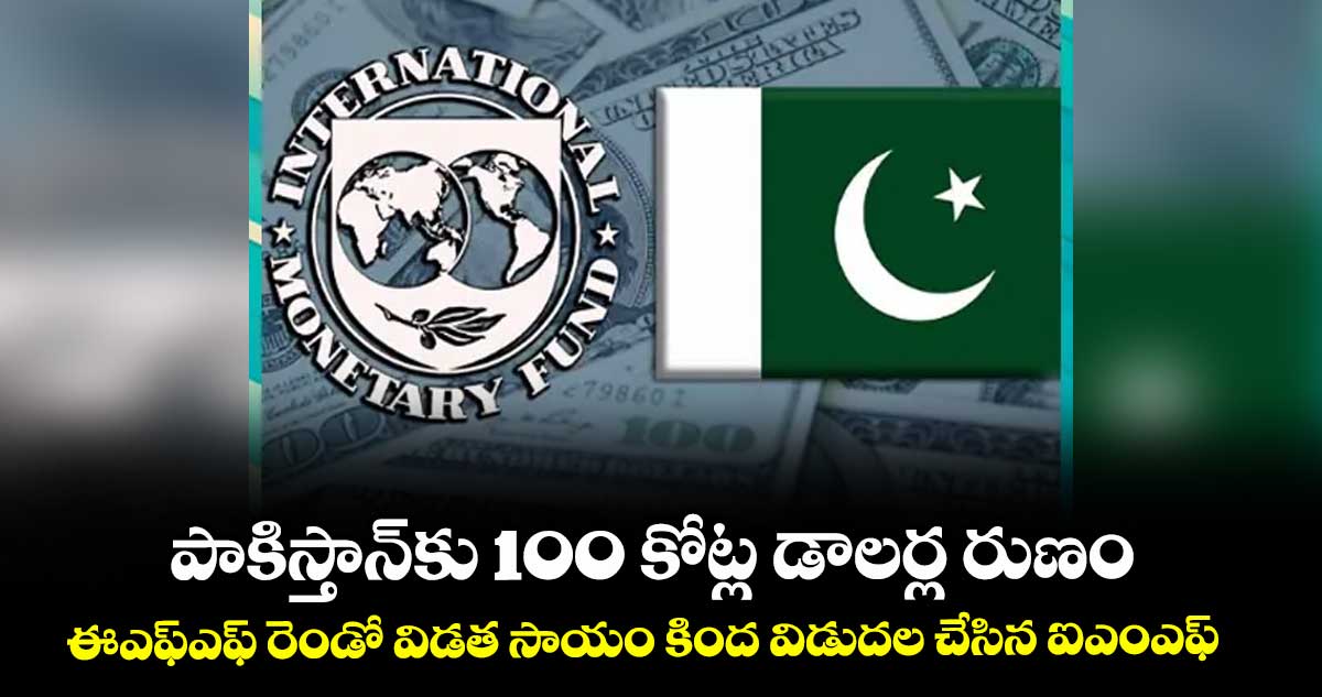 పాకిస్తాన్కు 100 కోట్ల డాలర్ల రుణం ...ఈఎఫ్ఎఫ్ రెండో విడత సాయం కింద విడుదల చేసిన ఐఎంఎఫ్