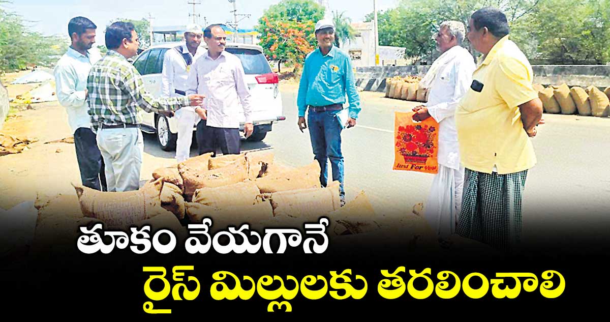 తూకం వేయగానే రైస్ మిల్లులకు తరలించాలి