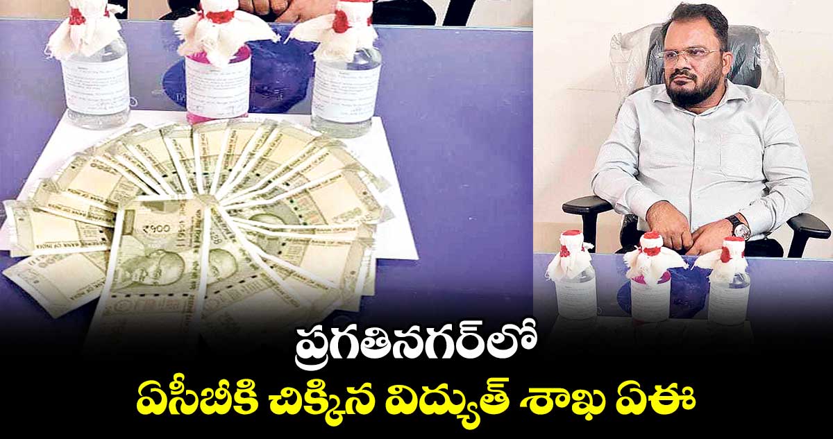 ప్రగతినగర్ లో ఏసీబీకి చిక్కిన విద్యుత్ శాఖ ఏఈ