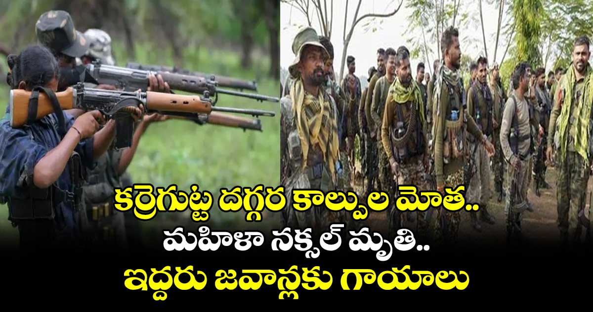 కర్రెగుట్ట దగ్గర కాల్పుల మోత.. మహిళా నక్సల్ మృతి.. ఇద్దరు జవాన్లకు గాయాలు