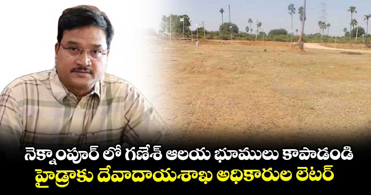 నెక్నాంపూర్ లో గణేశ్ ఆలయ భూములు కాపాడండి..హైడ్రాకు దేవాదాయశాఖ అధికారుల లెటర్