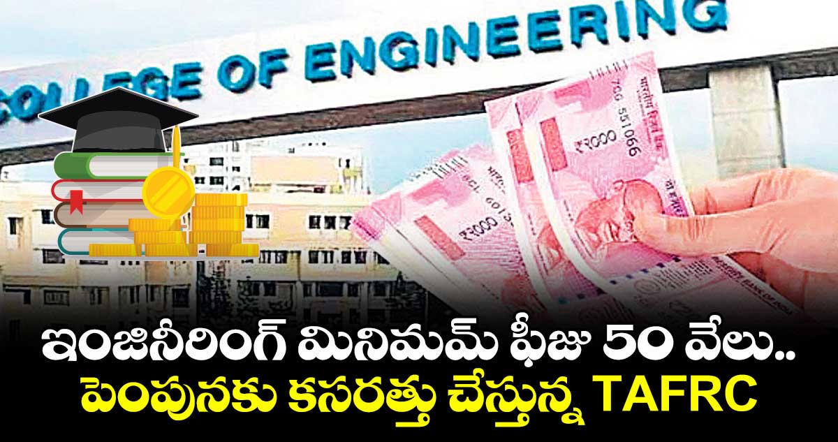 ఇంజినీరింగ్ మినిమమ్ ఫీజు 50 వేలు.. పెంపునకు -కసరత్తు చేస్తున్న టీఏఎఫ్ఆర్సీ TAFRC