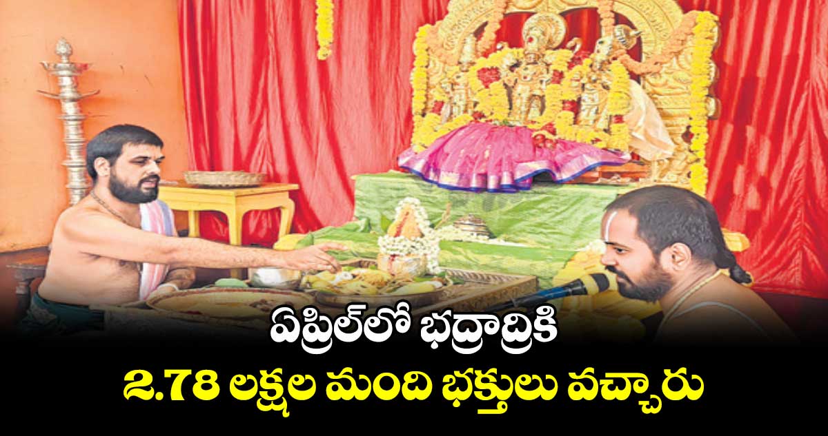 ఏప్రిల్లో భద్రాద్రికి 2.78 లక్షల మంది భక్తులు వచ్చారు : ఈవో రమాదేవి