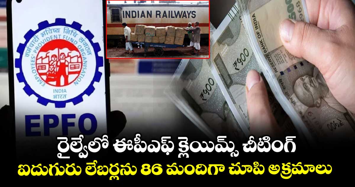రైల్వేలో ఈపీఎఫ్ క్లెయిమ్స్ చీటింగ్..ఐదుగురు లేబర్లను 86 మందిగా చూపి అక్రమాలు