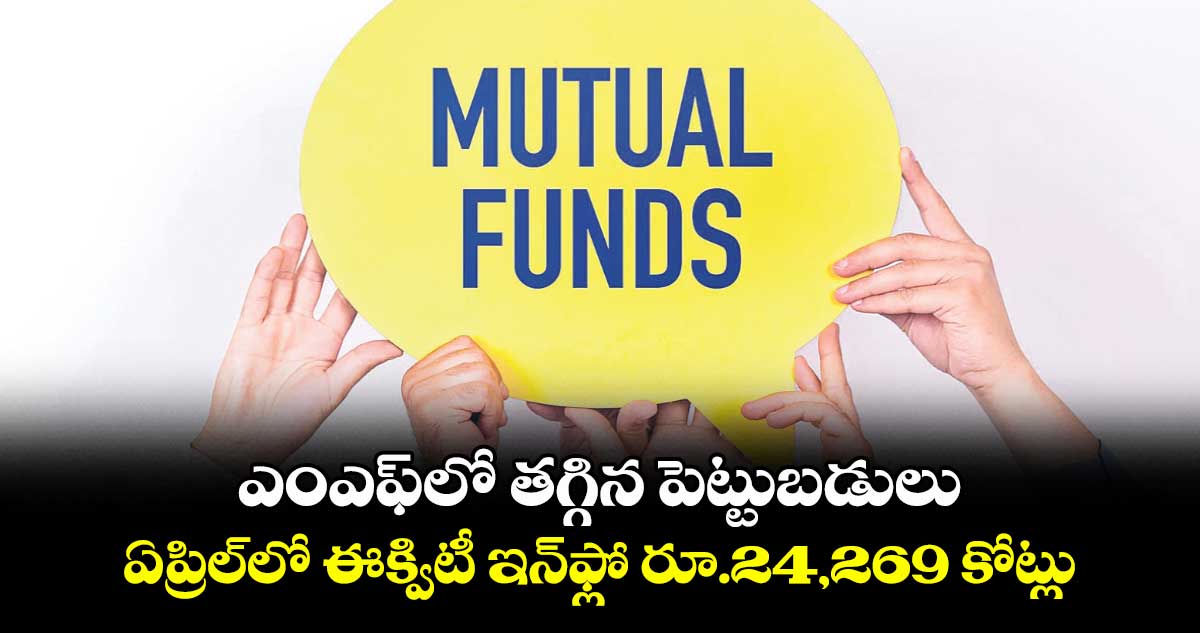 ఎంఎఫ్లో తగ్గిన పెట్టుబడులు.. ఏప్రిల్లో ఈక్విటీ ఇన్ఫ్లో రూ.24,269 కోట్లు