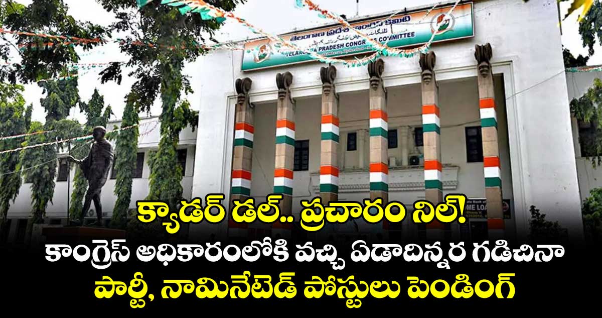 క్యాడర్ డల్.. ప్రచారం నిల్!..కాంగ్రెస్ అధికారంలోకి వచ్చి ఏడాదిన్నర గడిచినా పార్టీ, నామినేటెడ్ పోస్టులు పెండింగ్