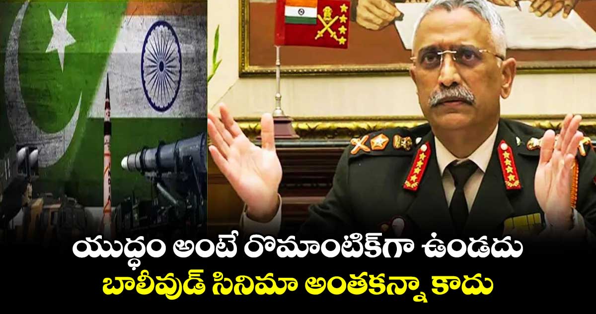 యుద్ధం అంటే రొమాంటిక్గా ఉండదు .. బాలీవుడ్ సినిమా అంతకన్నా కాదు:ఆర్మీ మాజీ చీఫ్