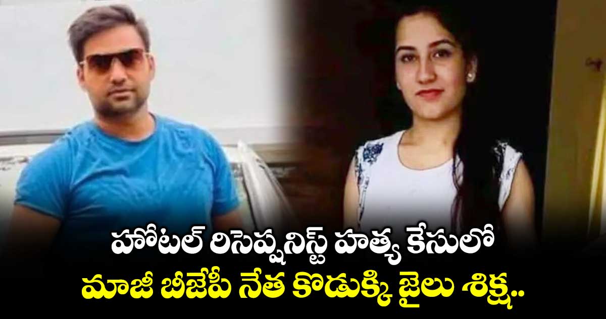 హోటల్ రిసెప్షనిస్ట్ హత్య కేసులో మాజీ బీజేపీ నేత కొడుక్కి జైలు శిక్ష..