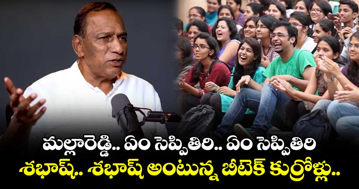 మల్లారెడ్డి.. ఏం సెప్పితిరి.. ఏం సెప్పితిరి : శభాష్.. శభాష్ అంటున్న బీటెక్ కుర్రోళ్లు..