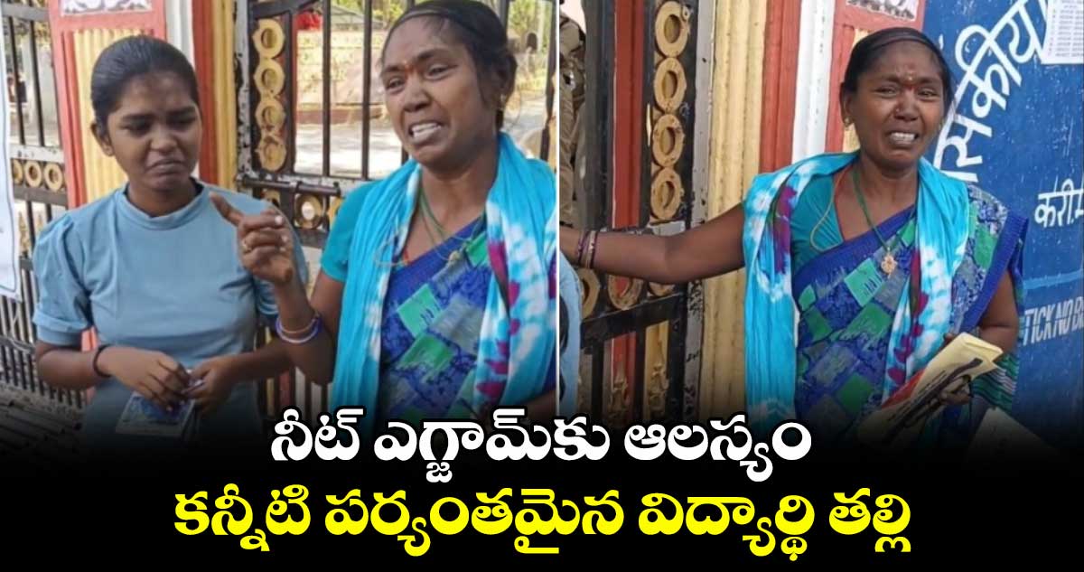 నీట్ ఎగ్జామ్ కు ఆలస్యం..కన్నీటి పర్యంతమైన విద్యార్థి తల్లి