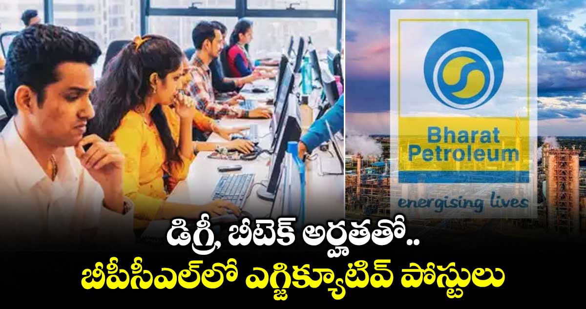 డిగ్రీ, బీటెక్ అర్హతతో బీపీసీఎల్లో ఎగ్జిక్యూటివ్ పోస్టులు..