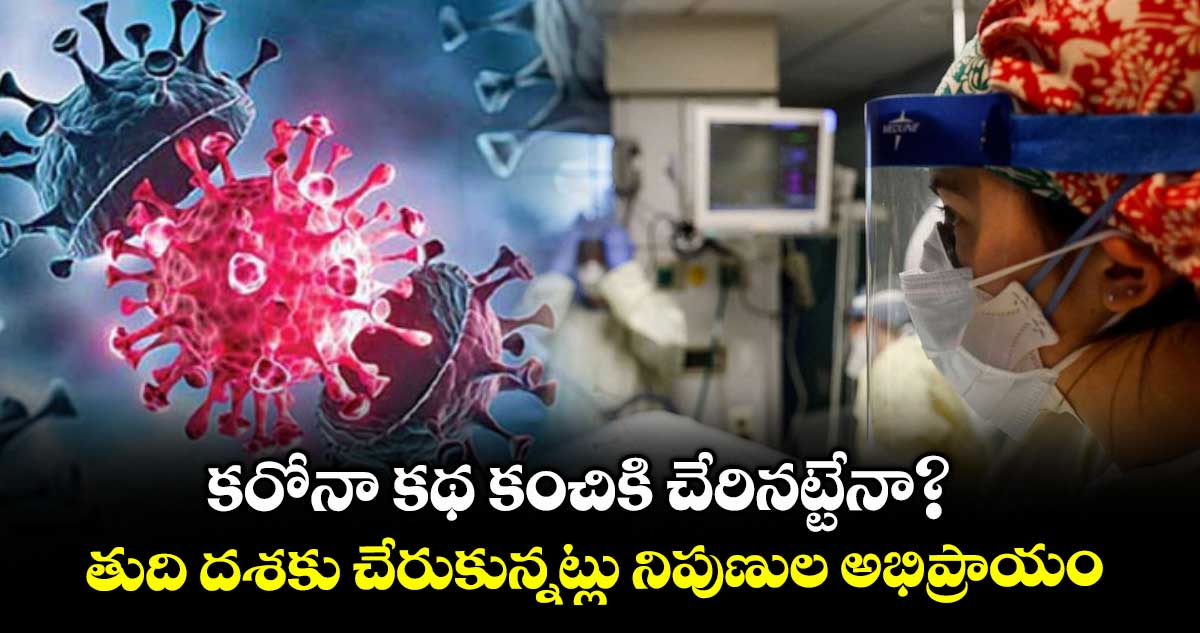 కరోనా కథ కంచికి చేరినట్టేనా?.. తుది దశకు చేరుకున్నట్లు నిపుణుల అభిప్రాయం