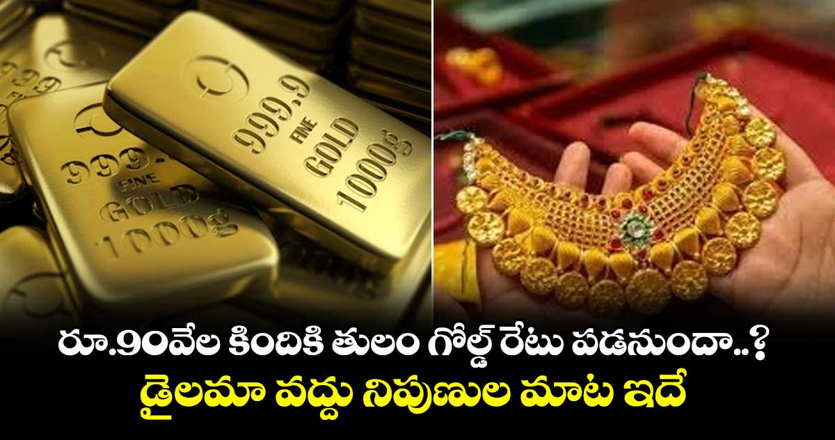 Gold News: రూ.90వేల కిందికి తులం గోల్డ్ రేటు పడనుందా..? డైలమా వద్దు నిపుణుల మాట ఇదే..