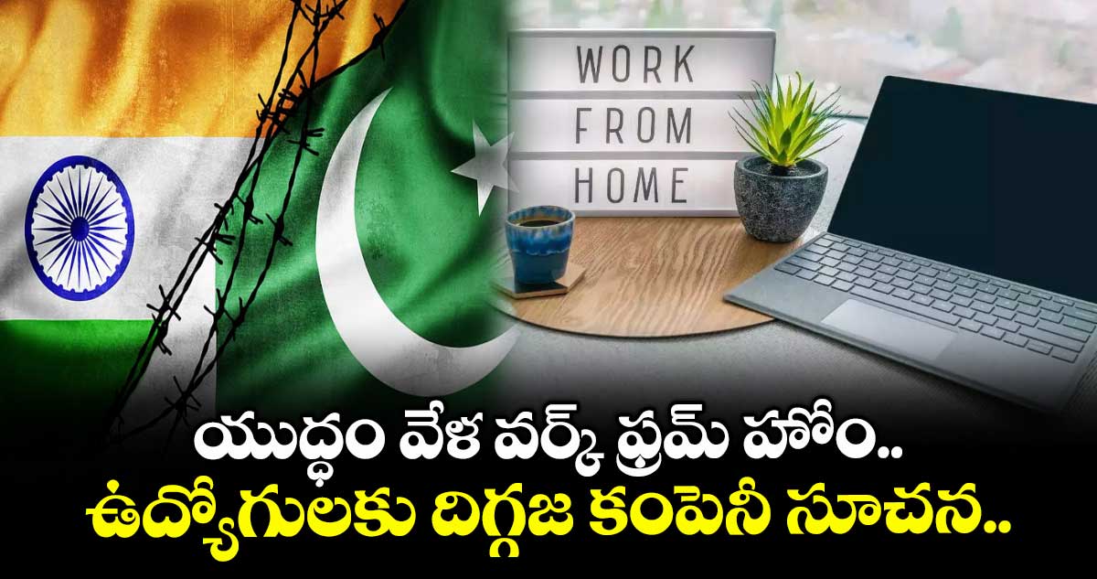 యుద్ధం వేళ వర్క్ ఫ్రమ్ హోం.. ఉద్యోగులకు దిగ్గజ కంపెనీ సూచన..