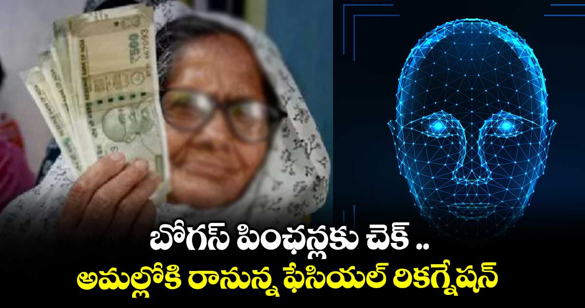 బోగస్ పింఛన్లకు చెక్ .. అమల్లోకి రానున్న ఫేసియల్ రికగ్నేషన్