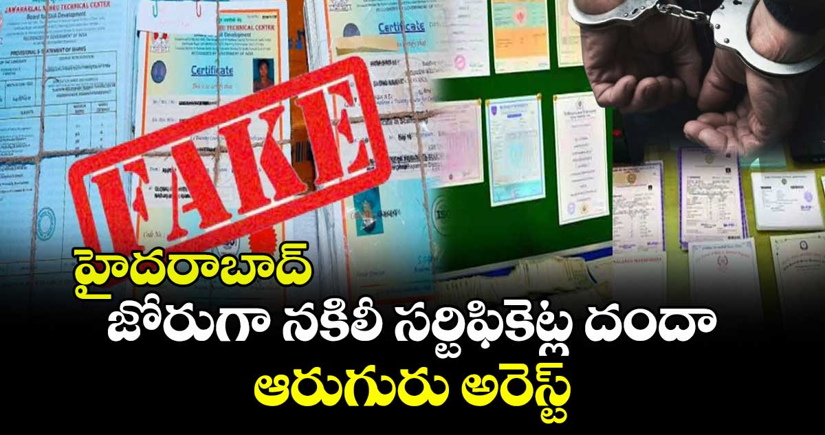 హైదరాబాద్: జోరుగా నకిలీ సర్టిఫికెట్ల దందా.. ఆరుగురు అరెస్ట్