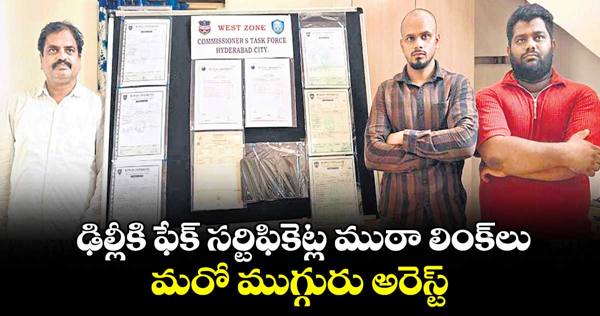 ఢిల్లీకి ఫేక్ సర్టిఫికెట్ల ముఠా లింక్లు..మరో ముగ్గురు అరెస్ట్