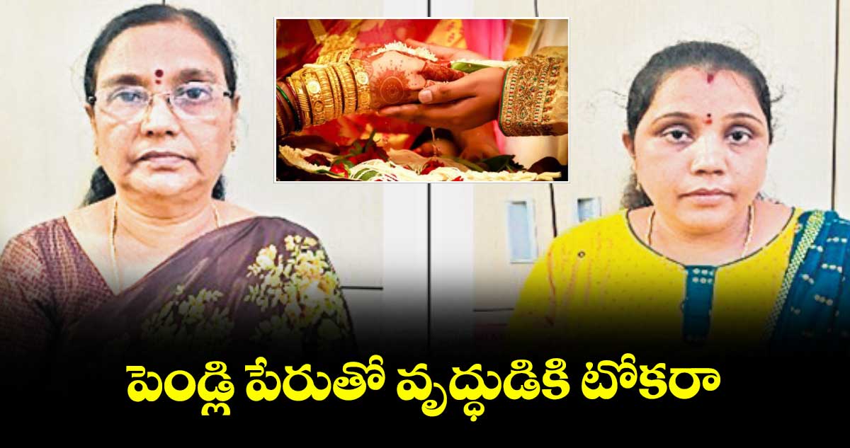 పెండ్లి పేరుతో వృద్ధుడికి టోకరా