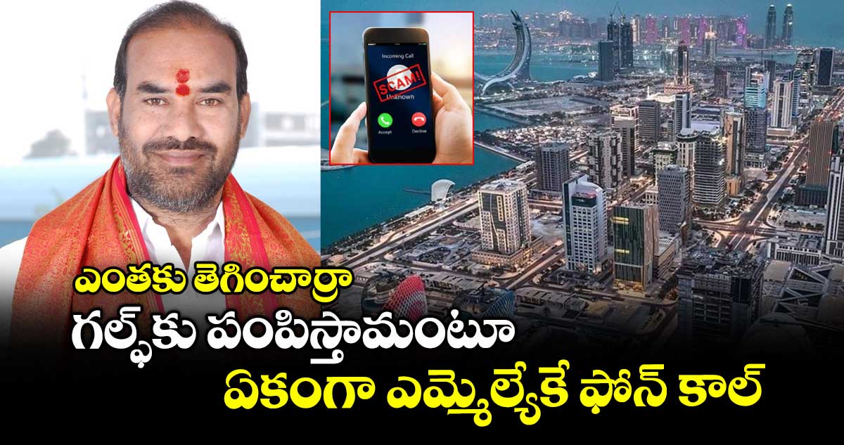 ఎంతకు తెగించార్రా: గల్ఫ్కు పంపిస్తామంటూ ఏకంగా ఎమ్మెల్యేకే ఫోన్ కాల్
