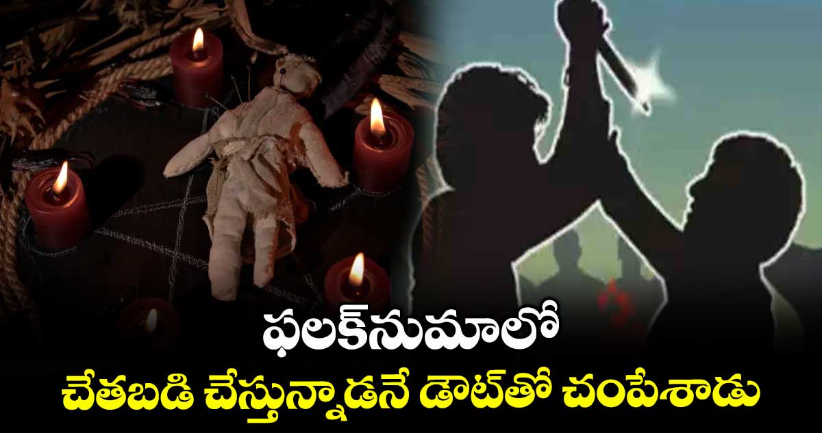 ఫలక్నుమాలో చేతబడి చేస్తున్నాడనే డౌట్తో చంపేశాడు
