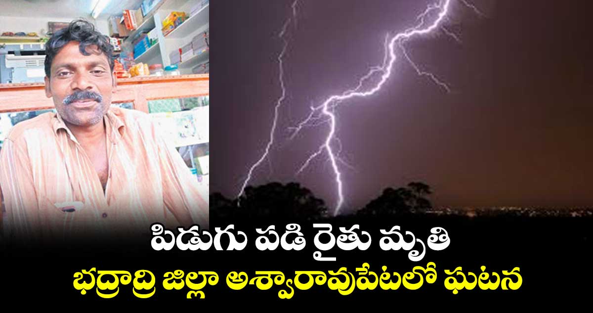 పిడుగు పడి రైతు మృతి..భద్రాద్రి జిల్లా అశ్వారావుపేటలో ఘటన
