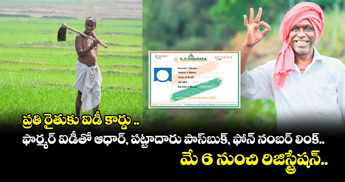 ప్రతి రైతుకు ఐడీ కార్డు .. ఫార్మర్ ఐడీతో ఆధార్, పట్టాదారు పాస్బుక్, ఫోన్ నంబర్ లింక్.. మే 6 నుంచి రిజిస్ట్రేషన్..