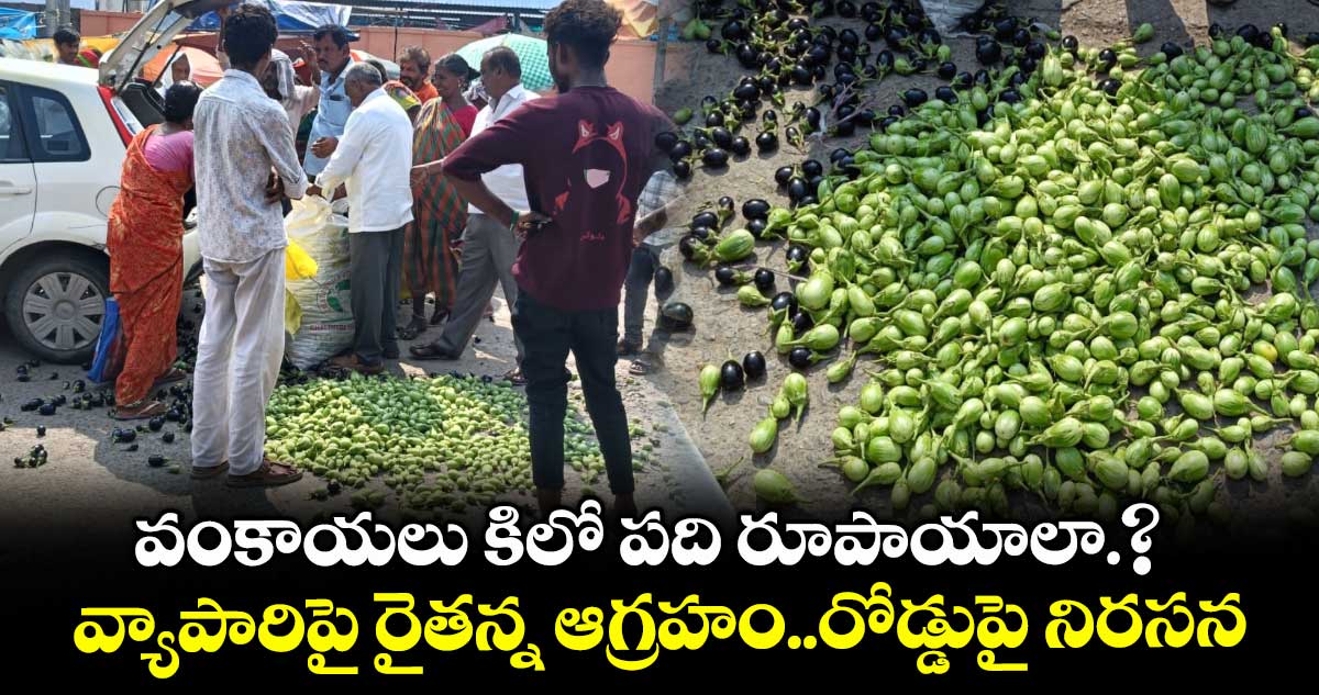 వంకాయలు కిలో పది రూపాయాలా.? వ్యాపారిపై రైతన్న ఆగ్రహం..రోడ్డుపై నిరసన