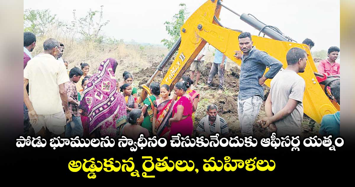 పోడు భూములను స్వాధీనం చేసుకునేందుకు ఆఫీసర్ల యత్నం..అడ్డుకున్న రైతులు, మహిళలు