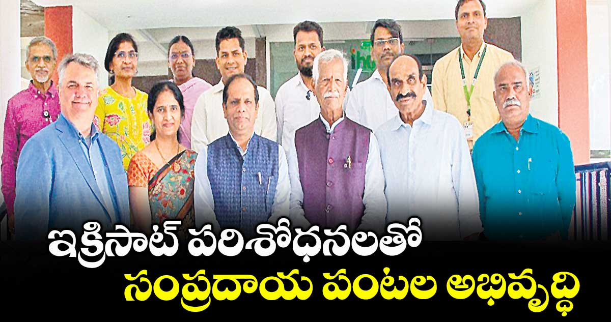 ఇక్రిసాట్ పరిశోధనలతో సంప్రదాయ పంటల అభివృద్ధి
