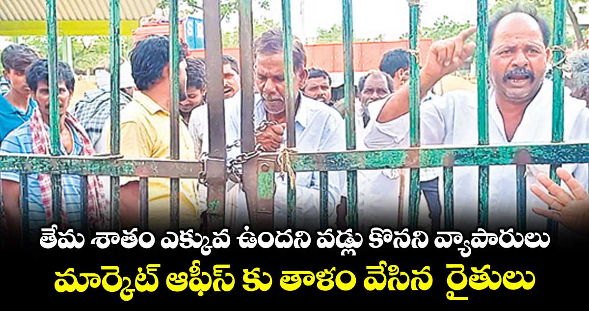 తేమ శాతం ఎక్కువ ఉందని వడ్లు కొనని వ్యాపారులు .. మార్కెట్ ఆఫీస్ కు తాళం వేసిన రైతులు