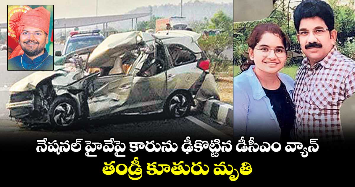 నేషనల్ హైవేపై కారును ఢీకొట్టిన డీసీఎం వ్యాన్ .. తండ్రీ కూతురు మృతి