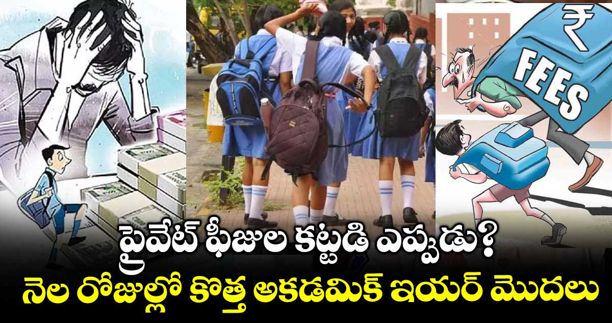 ప్రైవేట్ ఫీజుల కట్టడి ఎప్పుడు?.. నెల రోజుల్లో కొత్త అకడమిక్ ఇయర్ మొదలు