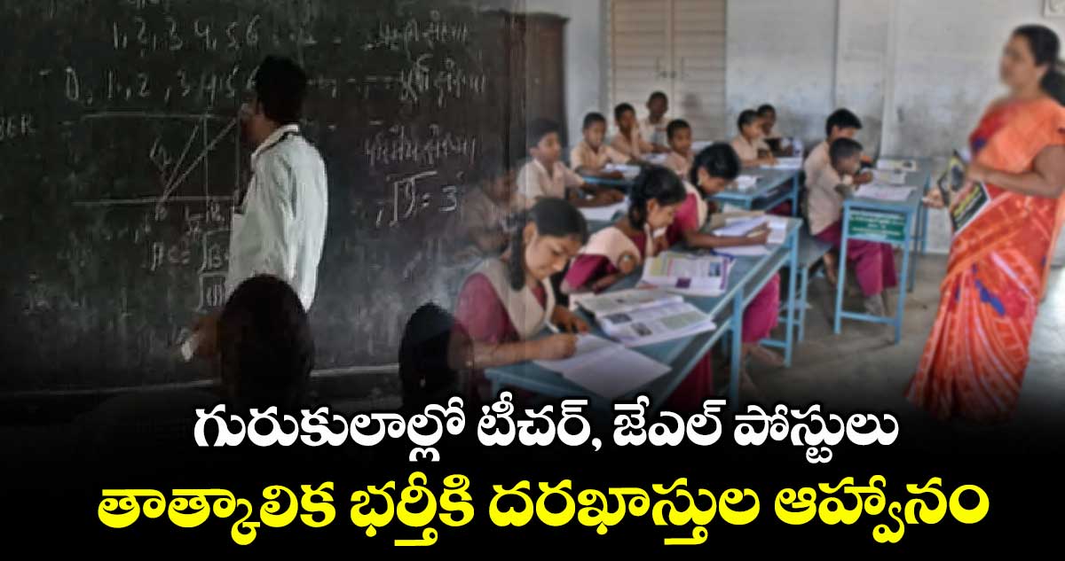 గురుకులాల్లో టీచర్, జేఎల్ పోస్టులు .. తాత్కాలిక భర్తీకి దరఖాస్తుల ఆహ్వానం