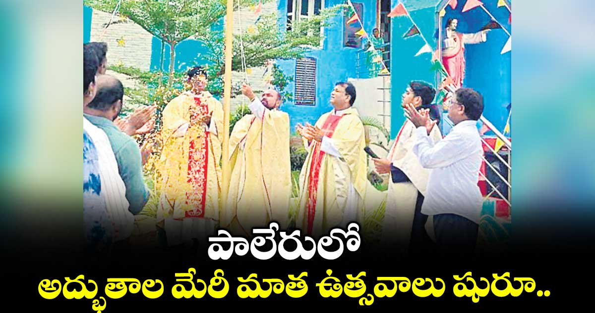 పాలేరులో అద్భుతాల మేరీ మాత ఉత్సవాలు షురూ..