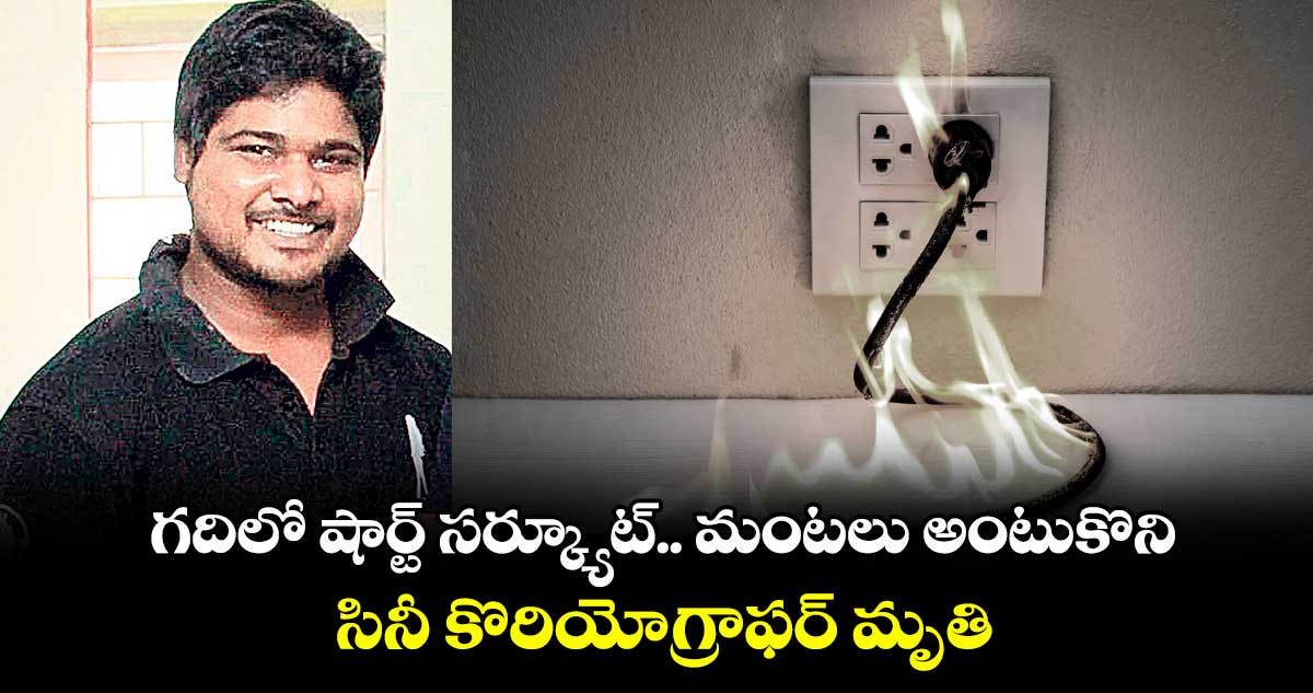 గదిలో షార్ట్ సర్క్యూట్.. మంటలు అంటుకొని..సినీ కొరియోగ్రాఫర్ మృతి