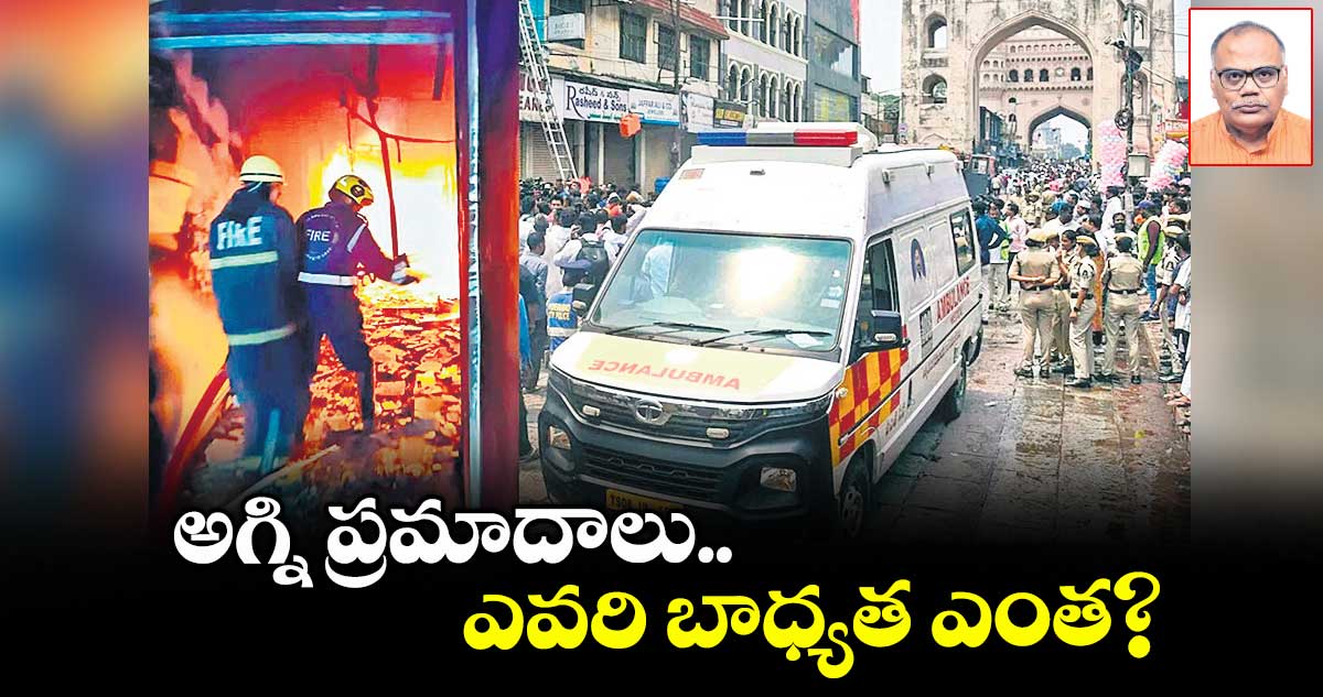 అగ్ని ప్రమాదాలు..  ఎవరి బాధ్యత ఎంత?